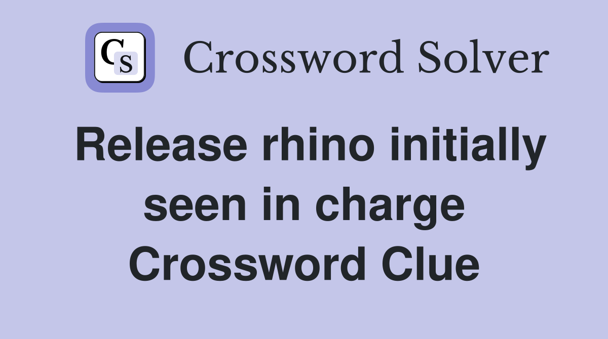 Release rhino initially seen in charge Crossword Clue