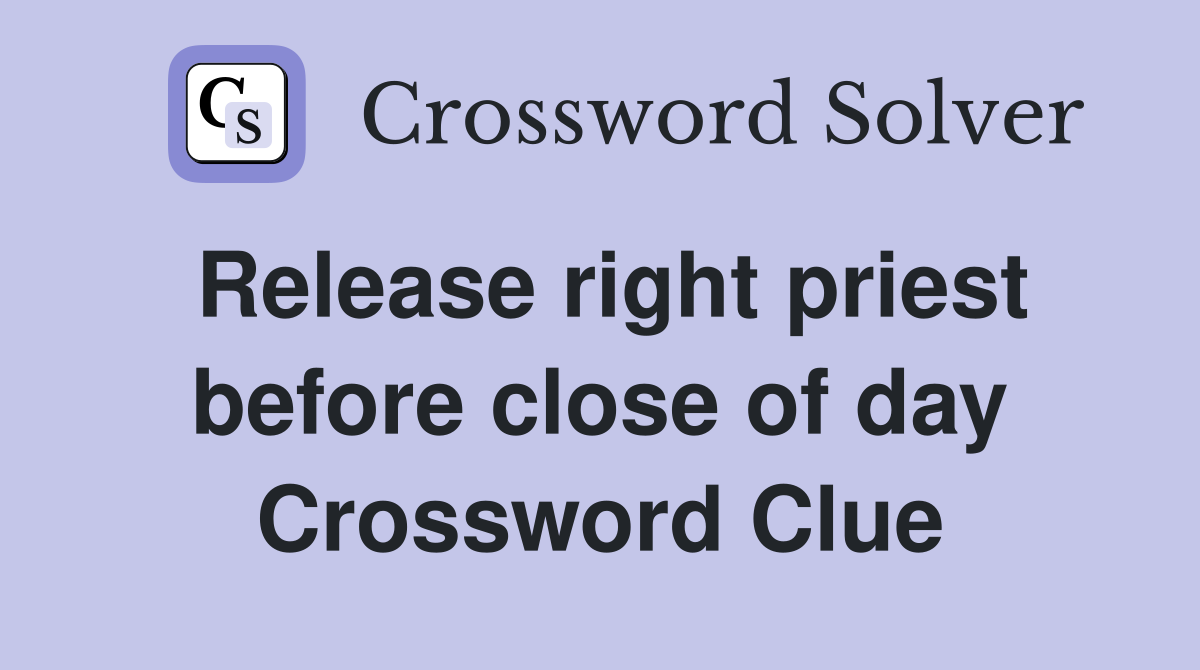 Release right priest before close of day Crossword Clue