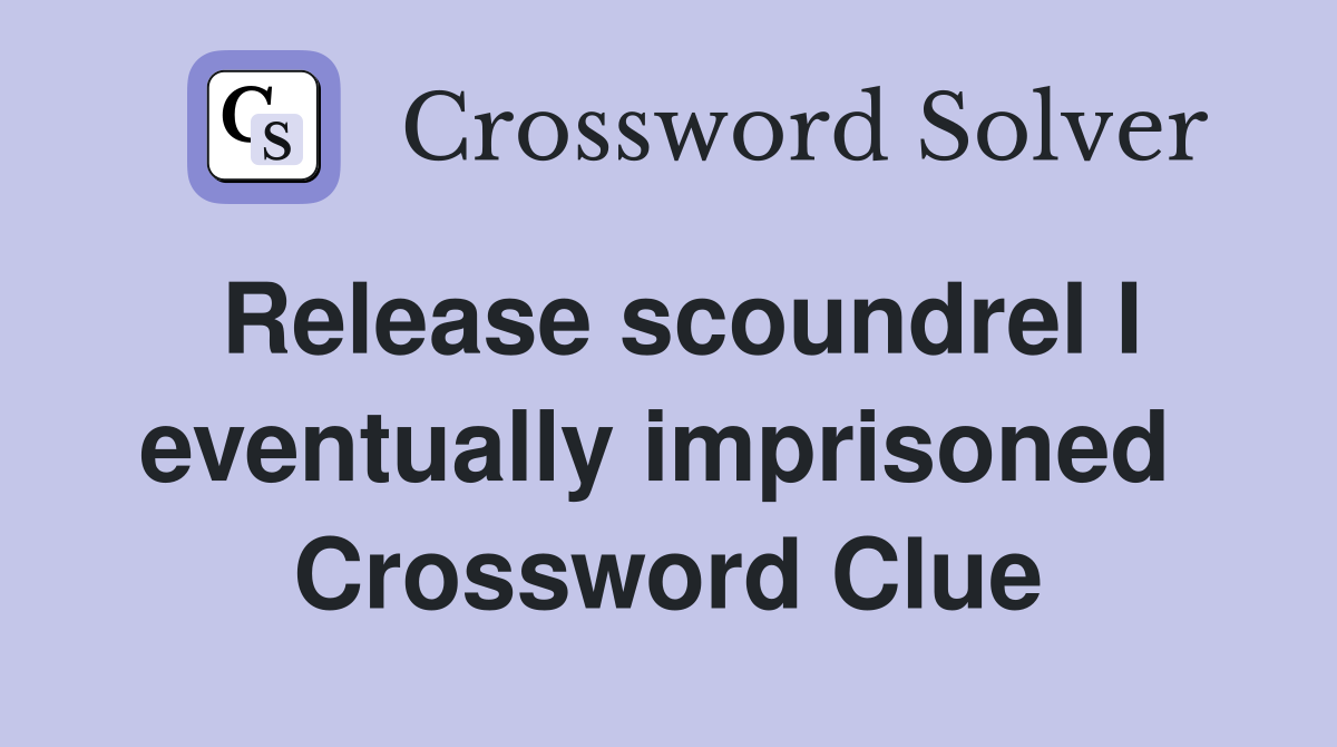Release scoundrel I eventually imprisoned  Crossword Clue