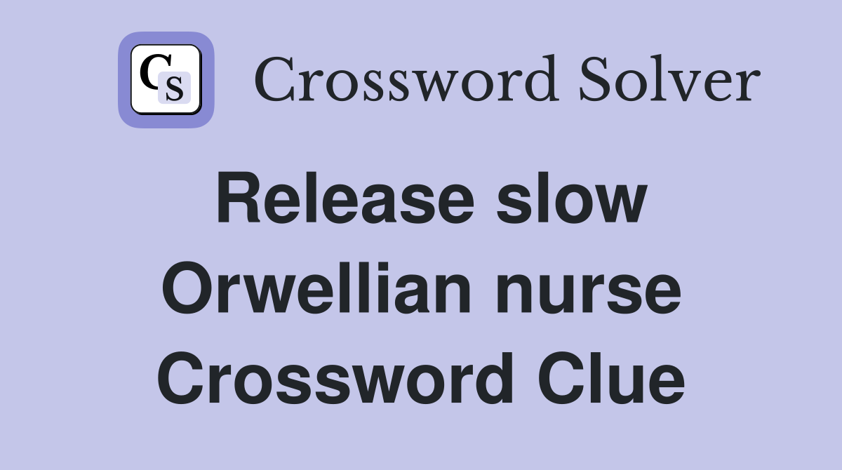 Release slow Orwellian nurse Crossword Clue