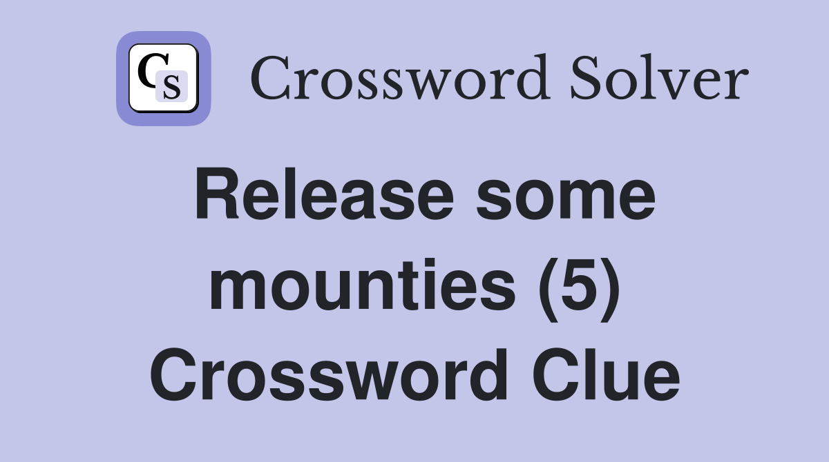 Release some mounties (5) Crossword Clue