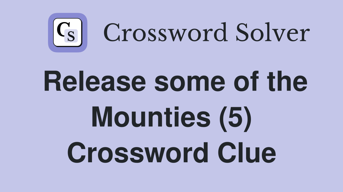 Release some of the Mounties (5) Crossword Clue
