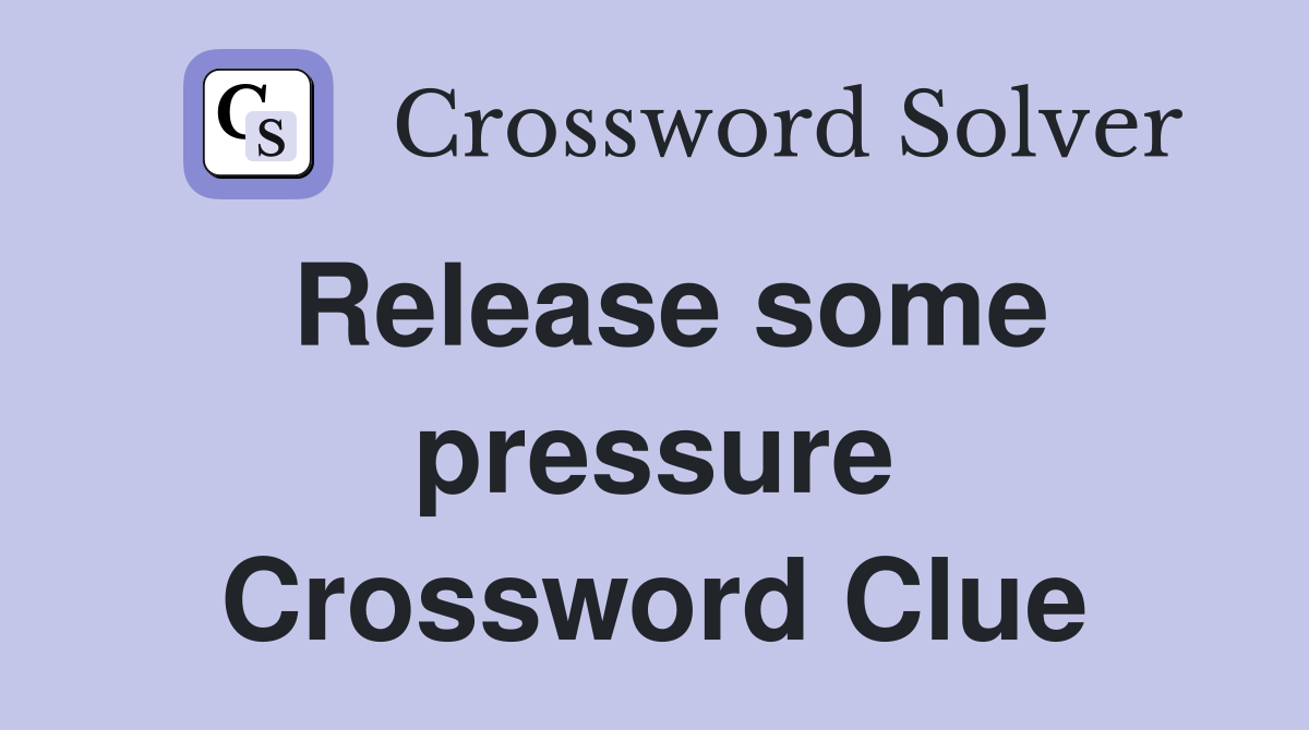 Release some pressure Crossword Clue