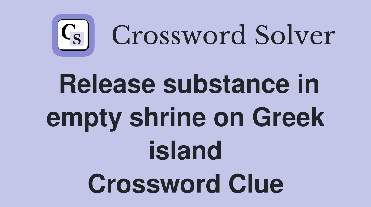 Release substance in empty shrine on Greek island Crossword Clue