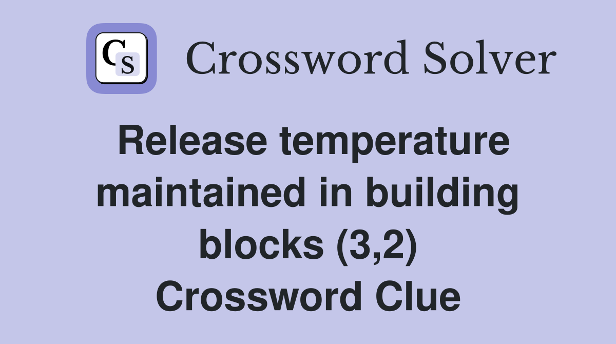 Release temperature maintained in building blocks (3,2) Crossword Clue