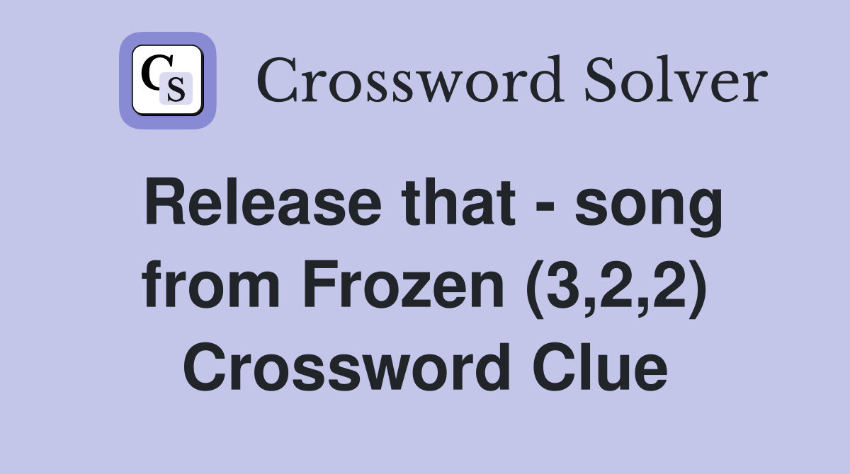 Release that - song from Frozen (3,2,2) Crossword Clue
