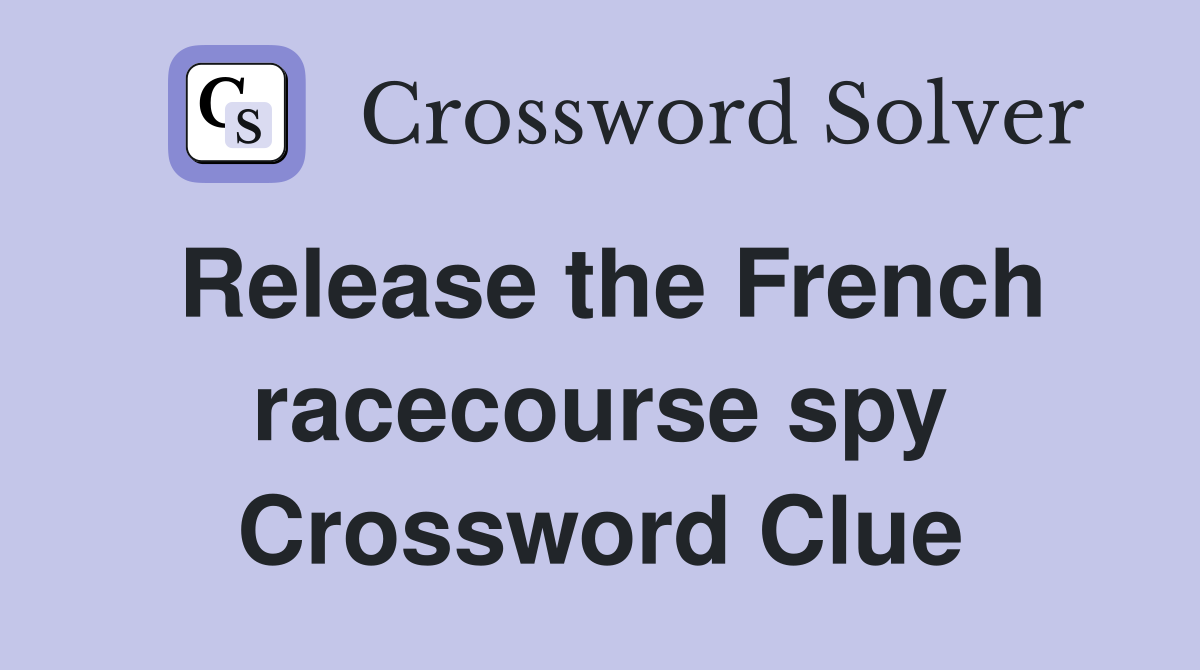 Release the French racecourse spy Crossword Clue