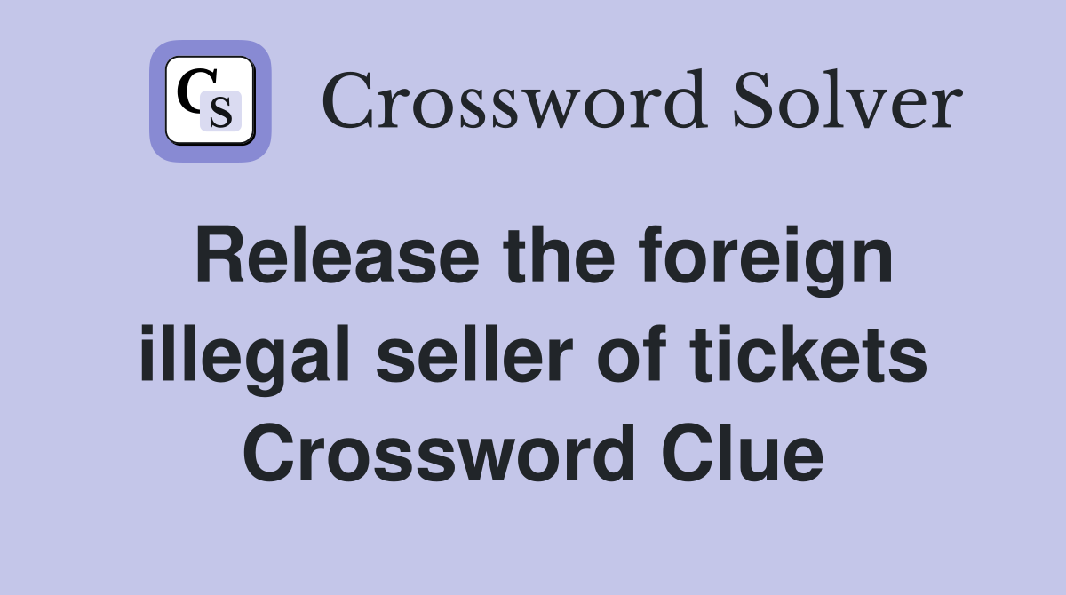 Release the foreign illegal seller of tickets Crossword Clue