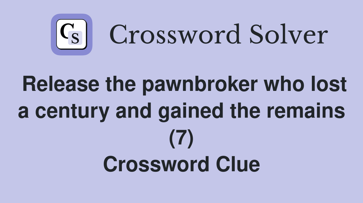 Release the pawnbroker who lost a century and gained the remains (7) Crossword Clue