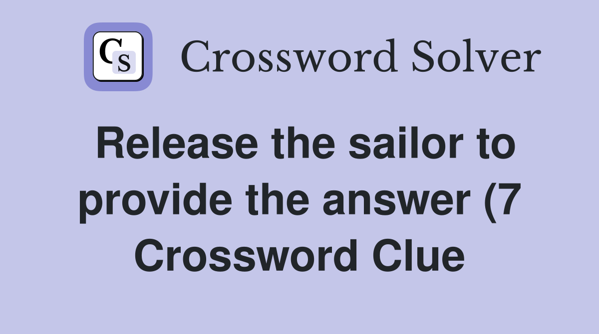 Release the sailor to provide the answer (7) Crossword Clue Answers Release the sailor to provide the answer (7) Crossword Clue Answers