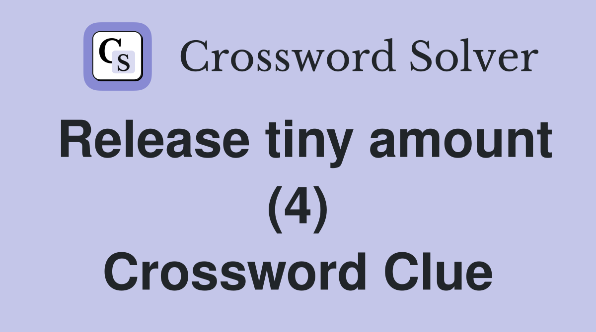 Release tiny amount (4) Crossword Clue