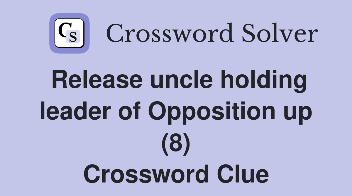 Release uncle holding leader of Opposition up (8) Crossword Clue