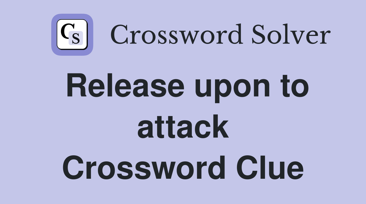 Release upon to attack Crossword Clue