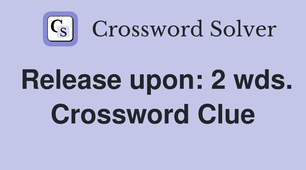 Release upon: 2 wds. Crossword Clue