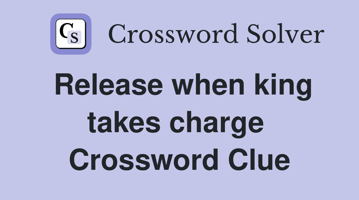 Release when king takes charge  Crossword Clue