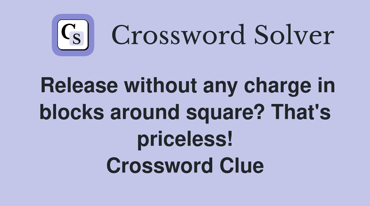 Release without any charge in blocks around square? That's priceless! Crossword Clue