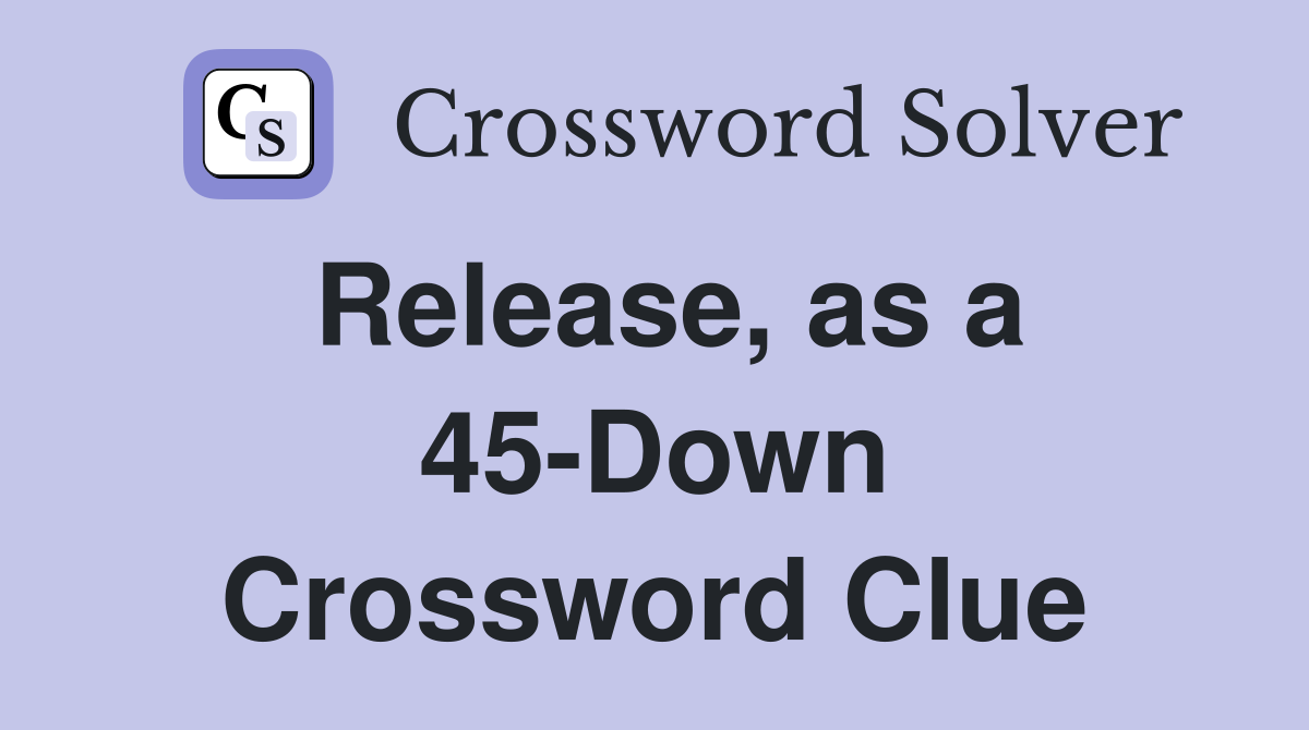 Release, as a 45-Down Crossword Clue