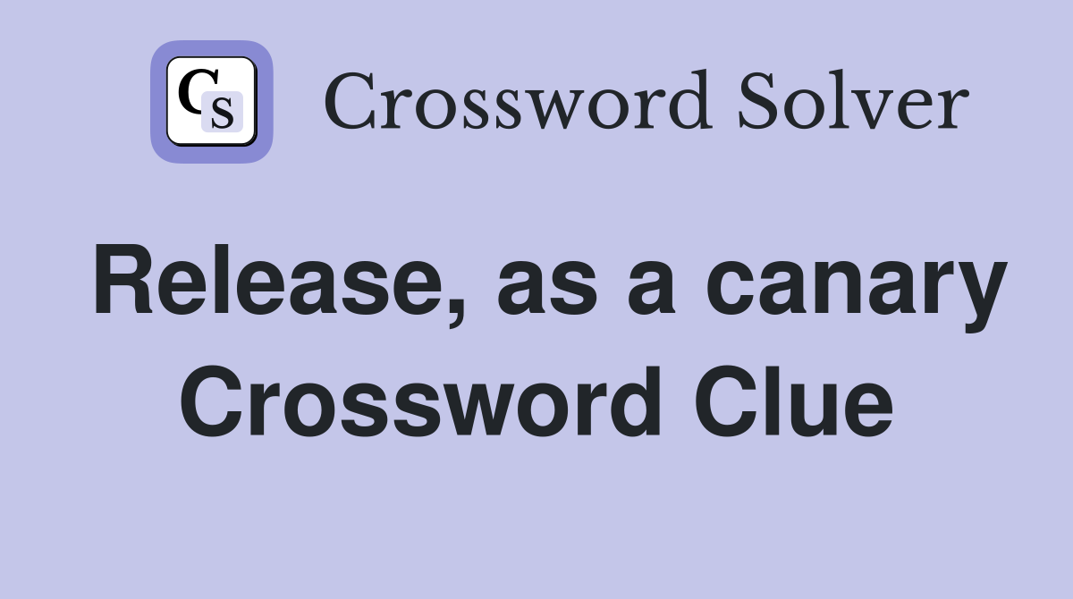 Release, as a canary Crossword Clue