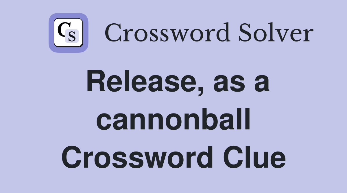 Release, as a cannonball Crossword Clue