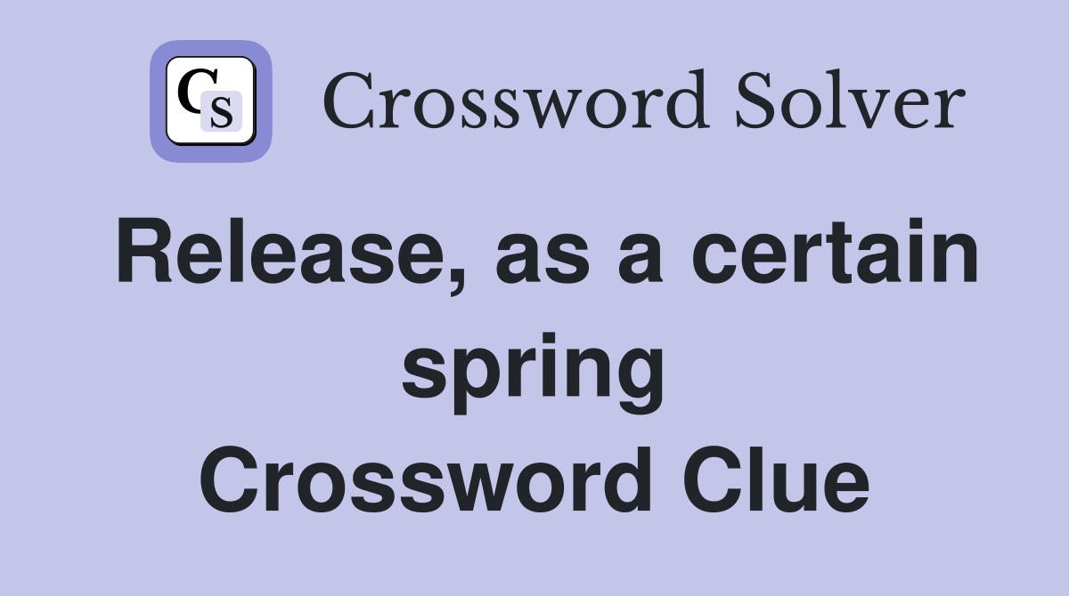 Release, as a certain spring Crossword Clue