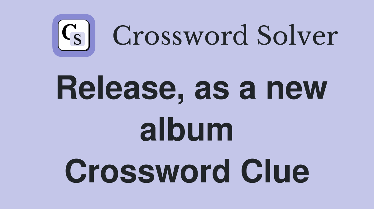 Release, as a new album Crossword Clue