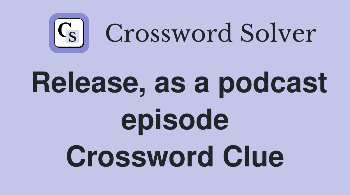 Release, as a podcast episode Crossword Clue