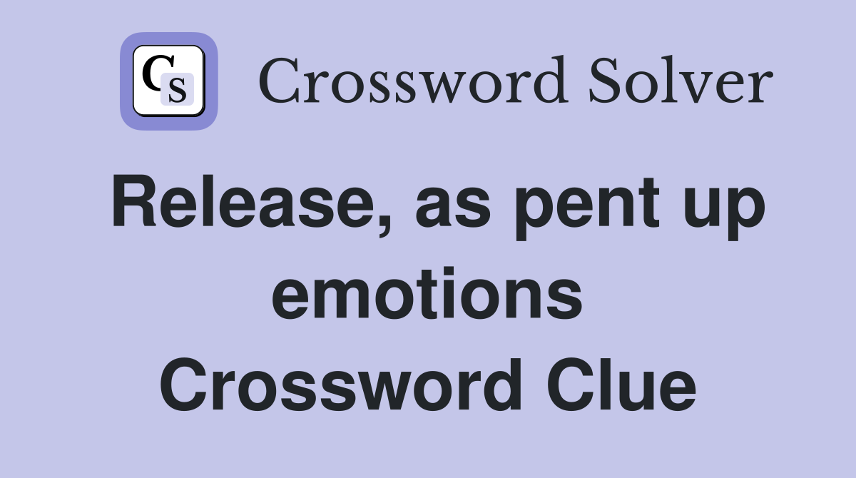 Release, as pent up emotions Crossword Clue