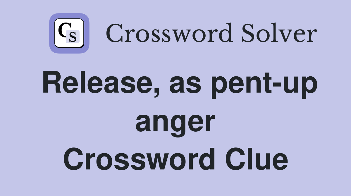 Release, as pent-up anger Crossword Clue