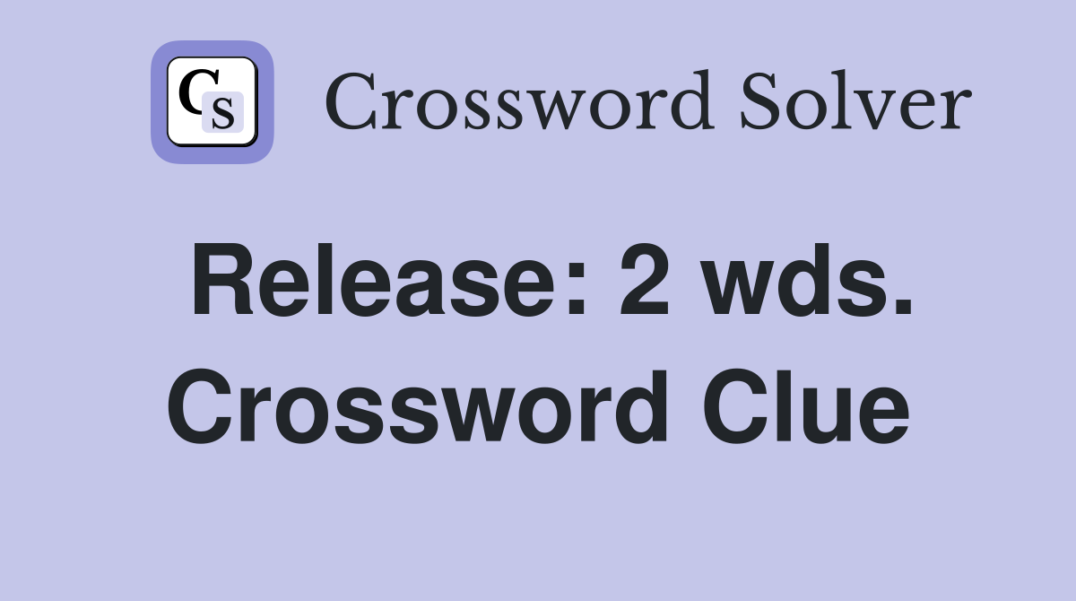 Release: 2 wds. Crossword Clue