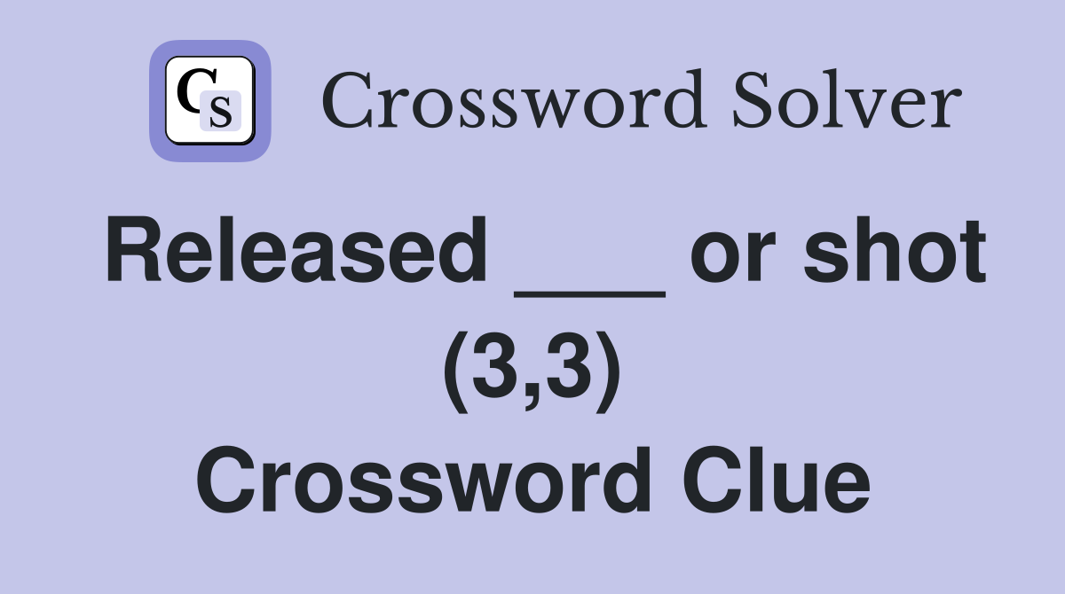 Released ___ or shot (3,3) Crossword Clue