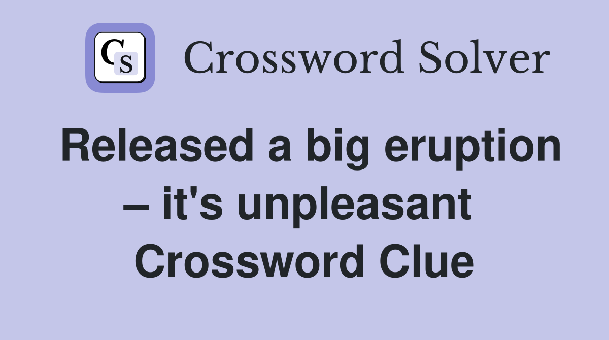 Released a big eruption – it's unpleasant  Crossword Clue