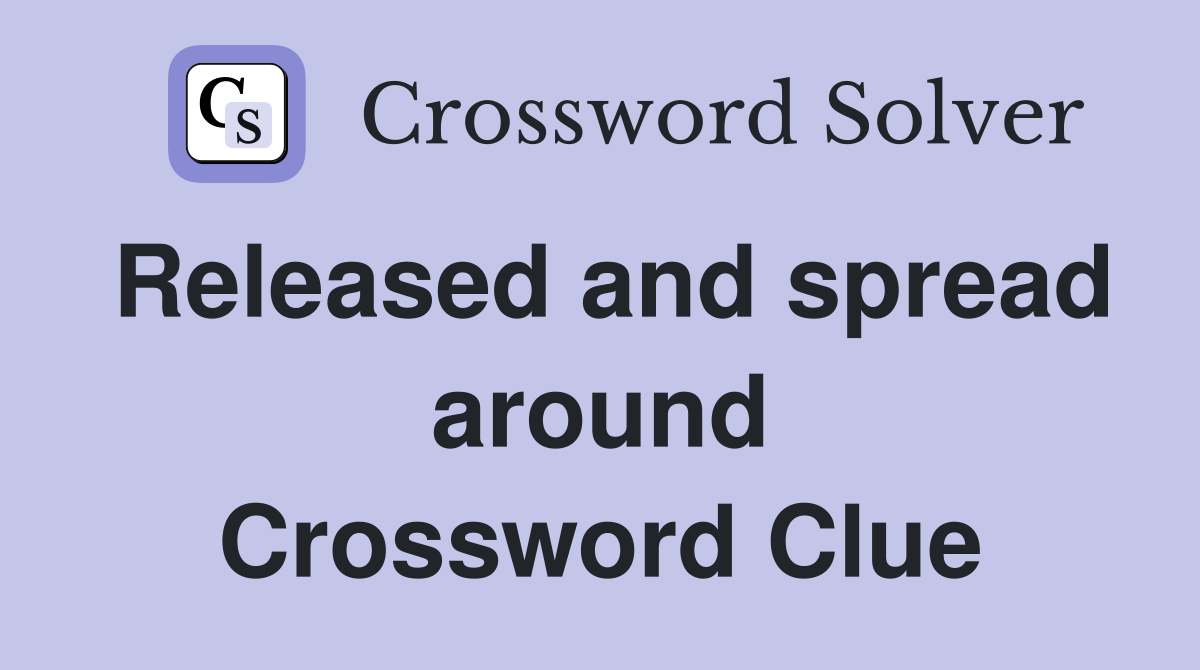 Released and spread around Crossword Clue