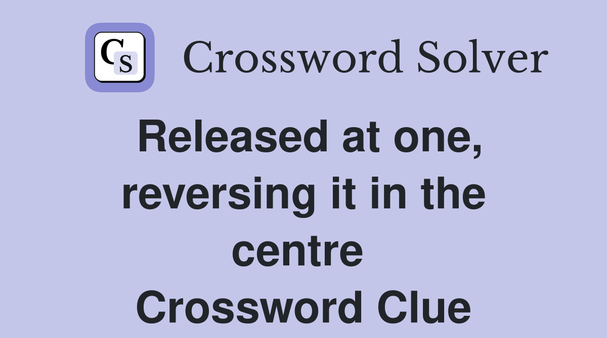 Released at one, reversing it in the centre  Crossword Clue