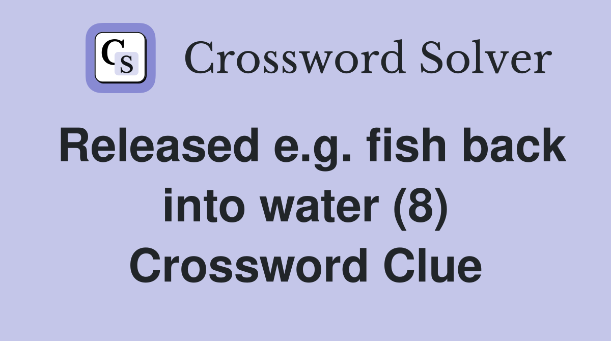 Released e.g. fish back into water (8) Crossword Clue