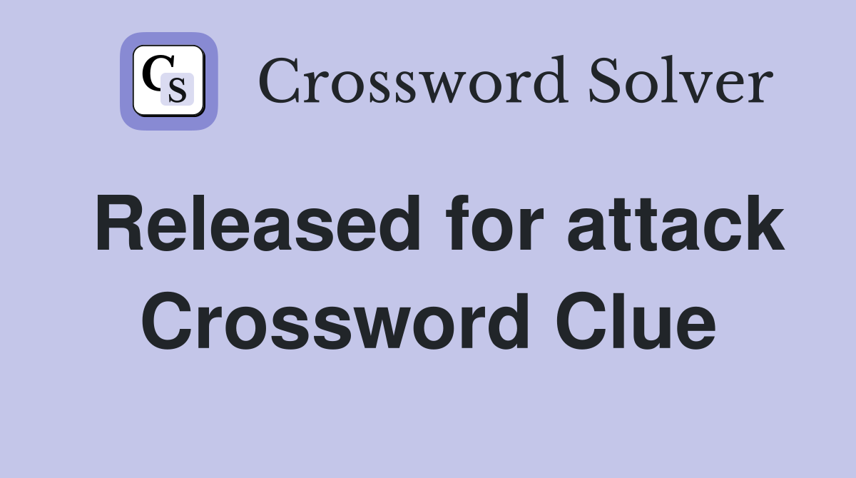 Released for attack Crossword Clue