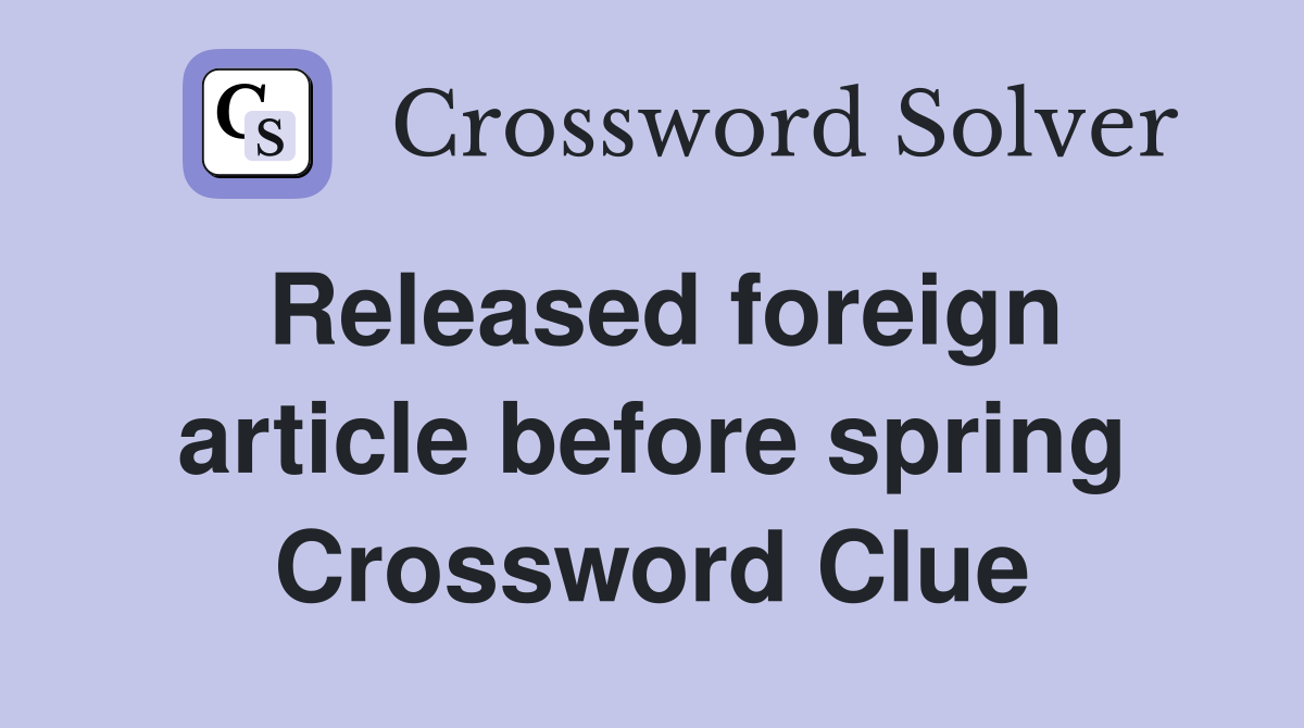 Released foreign article before spring Crossword Clue