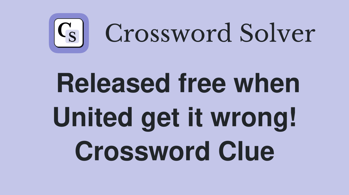 Released free when United get it wrong! Crossword Clue