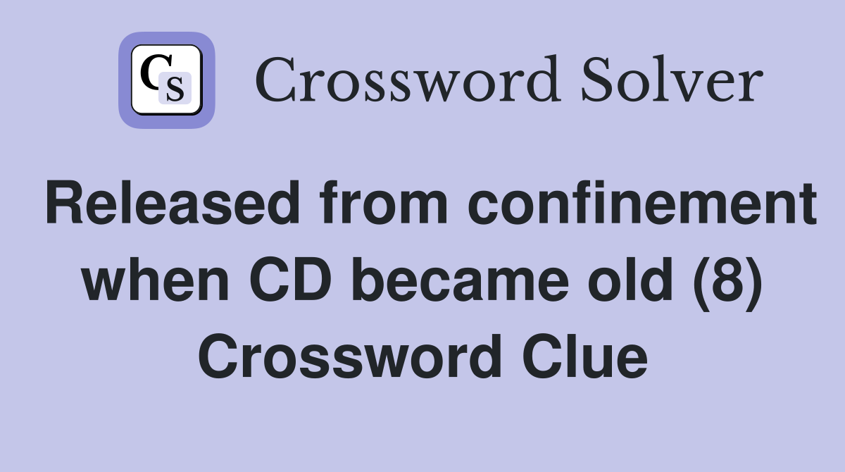 Released from confinement when CD became old (8) Crossword Clue