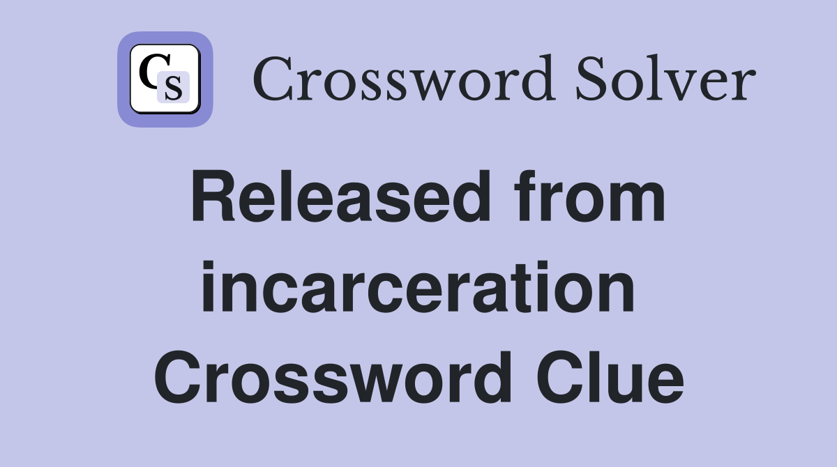 Released from incarceration Crossword Clue