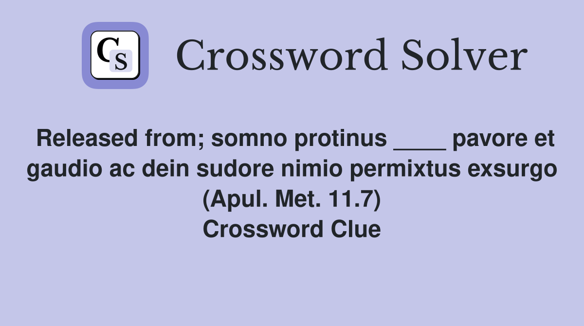 Released from; somno protinus ____ pavore et gaudio ac dein sudore nimio permixtus exsurgo (Apul. Met. 11.7) Crossword Clue