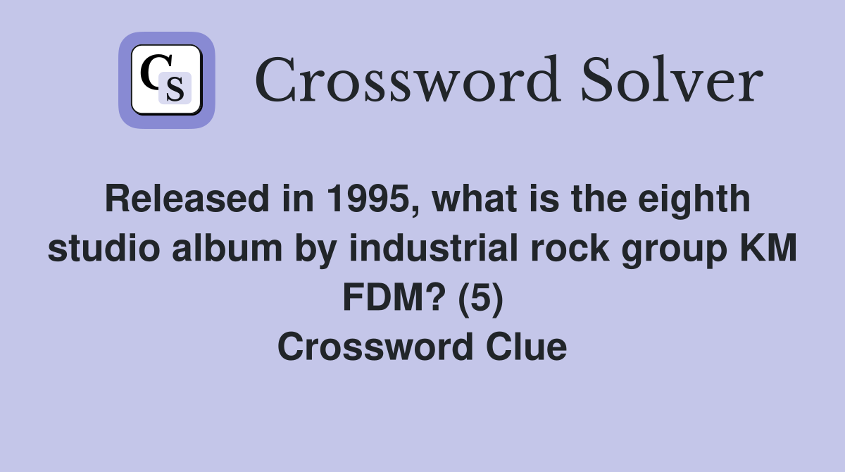 Released in 1995, what is the eighth studio album by industrial rock group KM FDM? (5) Crossword Clue