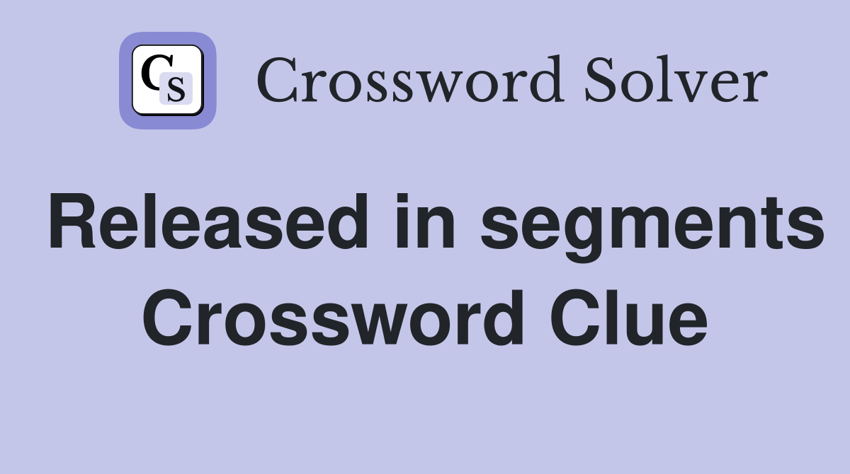 Released in segments Crossword Clue