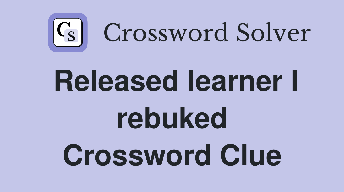 Released learner I rebuked Crossword Clue