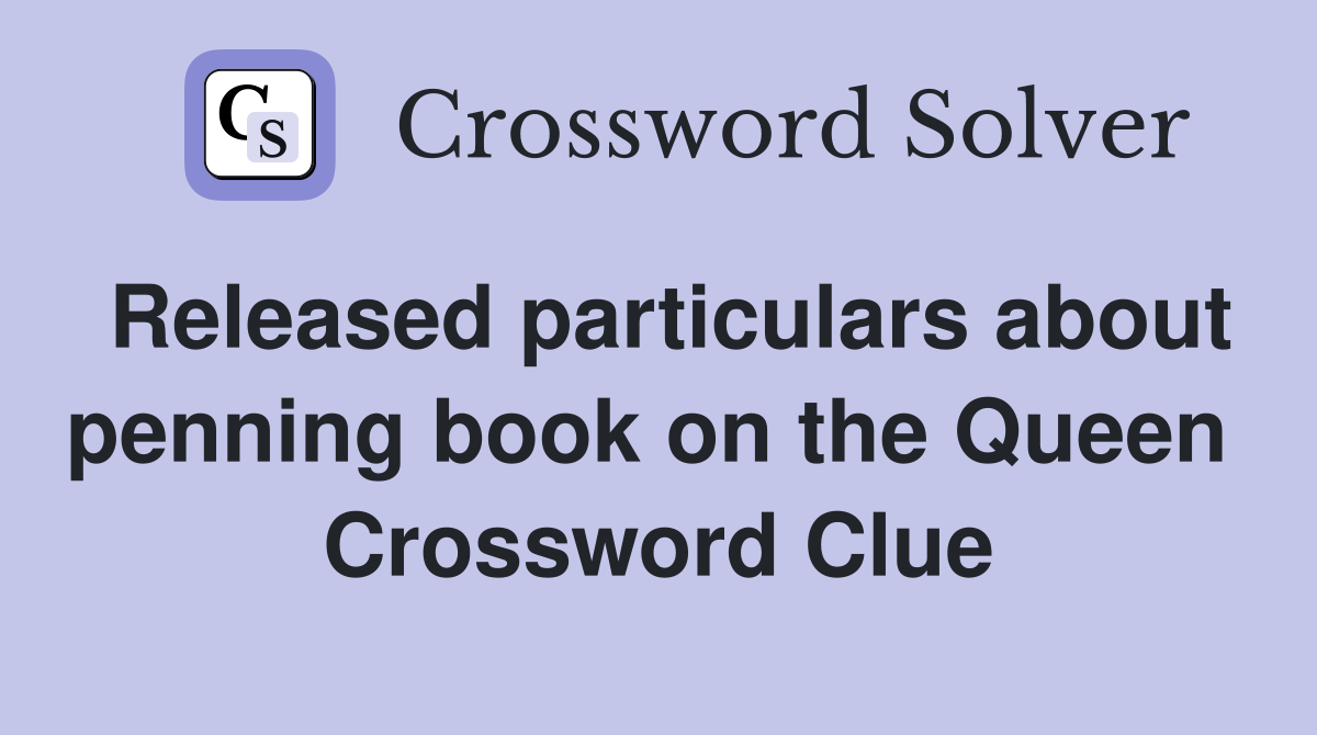 Released particulars about penning book on the Queen  Crossword Clue