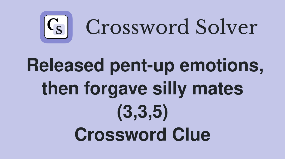Released pent-up emotions, then forgave silly mates (3,3,5) Crossword Clue