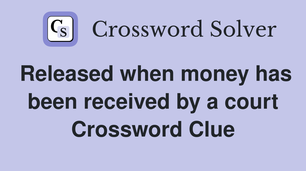 Released when money has been received by a court Crossword Clue