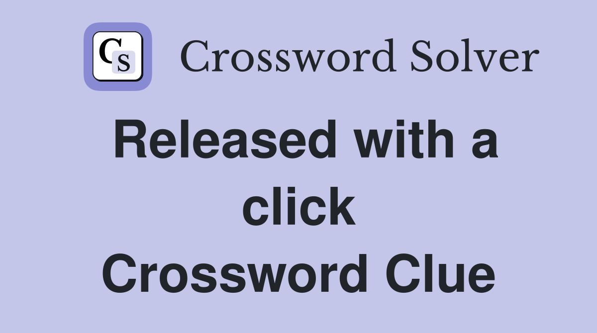 Released with a click Crossword Clue