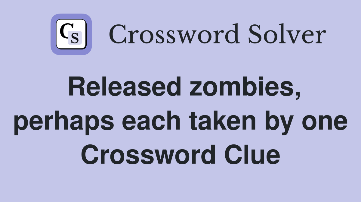 Released zombies, perhaps each taken by one Crossword Clue