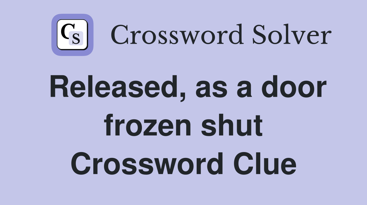Released, as a door frozen shut Crossword Clue