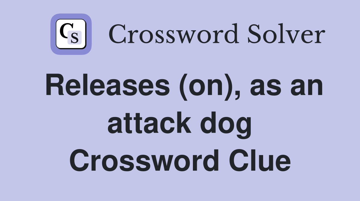 Releases (on), as an attack dog Crossword Clue